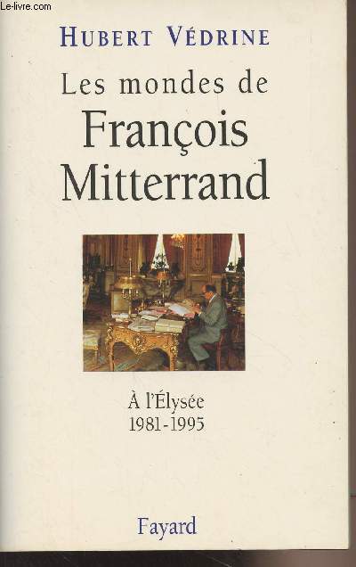 Les mondes de Franois Mitterrand - A l'Elyse 1981-1995