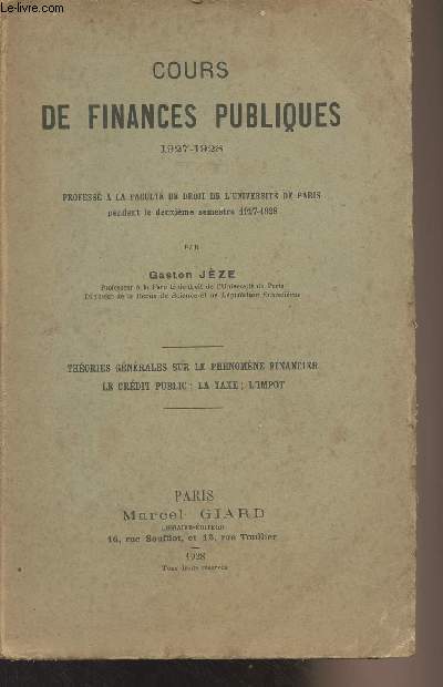 Cours de finances publiques, profess  la facult de droit de l'universit de Paris pendant le deuxime semestre 1927-1928 - Thories gnrales sur le phnomne financier, le crdit public, la taxe, l'impt