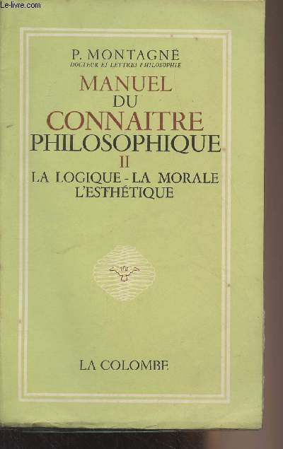 Manuel du connatre philosophique - II - La logique, la morale, l'esthtique