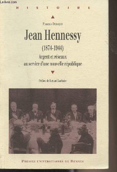 Jean Hennessy (1874-1944) Argent et rseaux au service d'une nouvelle rpublique - 