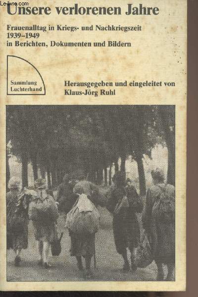 Unsere verlorenen Jahre - Frauenalltag in Kriegs- und Nachkriegszeit 1939-1949 in Berichten, Dokumenten und Bildern - 