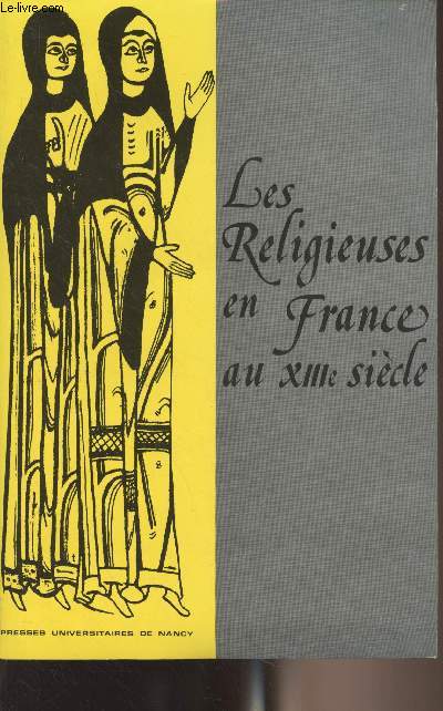 Les religieuses en France au XIIIe sicle - Table ronde organise par l'Institut d'Etudes Mdivales de l'Universit de Nancy II et le C.E.R.C.O.M. (25-26 juin 1983)