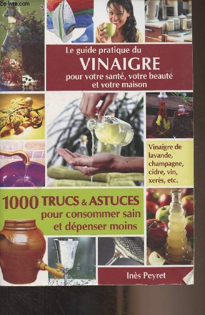 Le guide pratique du vinaigre pour votre sant, votre beaut et votre maison - 1000 trucs et astuces pour consommer sain et dpenser moins