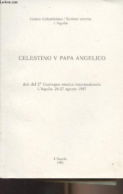 Celestino V papa angelico - Atti del 2 Convegno storico internazionale L'Aquila, 26-27 agosto 1987 - Centro Celestiniano/Sezione storica
