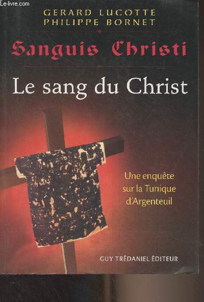 Sanguis Christi - Le sang du Christ (Rcit d'une enqute scientifique sur la Sainte Tunique d'Argenteuil)