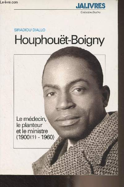Houphout-Boigny - Le mdecin, le planteur et le ministre (1900 (?) - 1960) - 