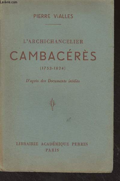 L'archichancelier Cambacrs (1753-1824) d'aprs des documents indits