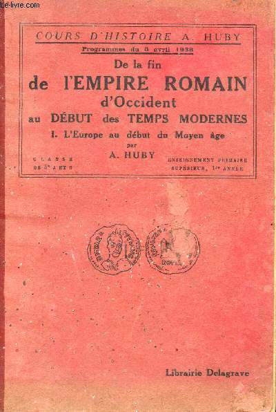 DE LA FIN DE L'EMPIRE ROMAIN D'OCCIDENT AU DEBUT DES TEMPS MODERNES - VOLUME I - L'EUROPE AU DEBUT DU MYEN AGE - PROGRAMME D'AVRIL 1938 - CLASSES DE 5 A ET B - ENSEIGNEMENT PRIMAIRE SUPERIEUR, 1re ANNEE.