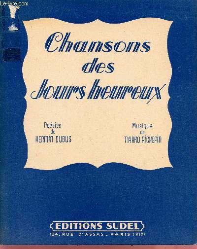 CHANSONS DE JOURS HEUREUX / SUIVIES DE DEUX TEXTES LES RELIANTS, POUR LES FETES, EN DEUX FEERIES MUSICALES : LE BEAU SONGE DES HEURES BLEUES ET LA GRANDE RONDE ENCHANTEE.