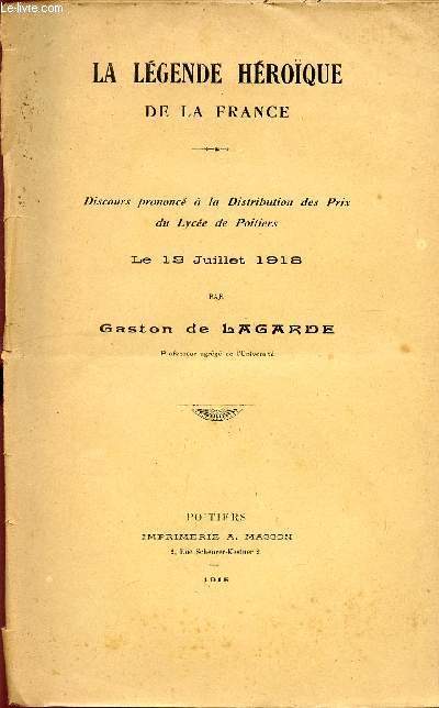LA LEGENDE HEROQUE DE LA FRANCE / DISCOURS PRONONCE A LA DISTRIBUTION DES PRIX DU LYCEE DE POITIERS LE 13 JUILLET 1918.