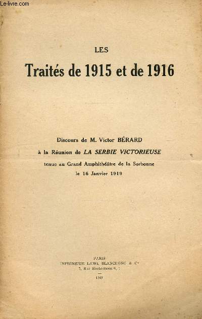 LES TRAITES DE 1915 ET DE 1916 / DISCOURS A LA REUNION DE LA SERBIE VICTORIEUSE TENUE AU GRAND AMPHITHEATRE DE LA SORBONNE LE 16 JANVIER 1919.