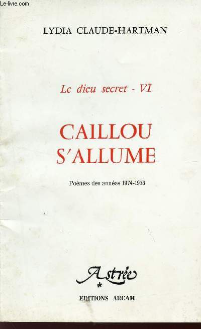 LE DIEU SECRET - VI / CAILLOU S'ALLUME - POEMES DES ANNEES 1974-1976 / COLLECTION ASTREE.