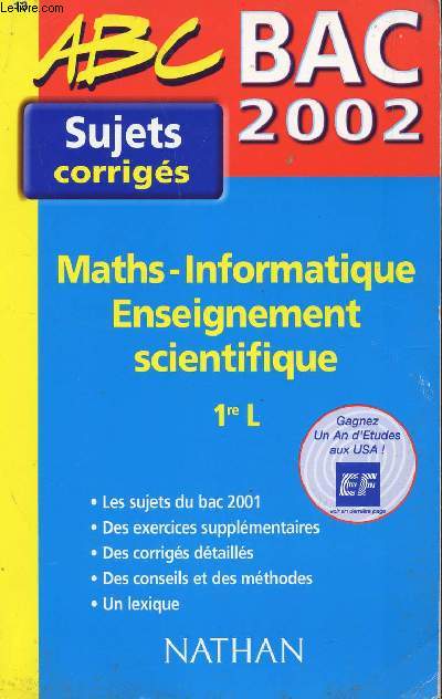 ABC BAC 2002 - SUJETS CORRIGES / MATHS - INFORMATIQUE - ENSEIGNEMENT SCIENTIFIQUE - 1re L / LES SUJET DU BAC 2001 - DES EXERCICES SUPPLEMENTAIRES - LES CORRIGES DETAILLES - DES CONSEILS ET DES METHODES.