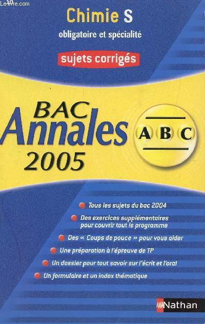 ABC ANNALES BAC 2005 - CHIMIE - S OBLIGATOIRE ET SPECIALITE / SUJETS CORRIGES / TOUS LES SUJETS DU BAC 2004, DES COUPS DE POUCE POUR VOUS AIDER, DES EXERCICES SUPPLEMENTAIRES, UNE PREPARATION A L'EPREUVE DE TP, ETC....