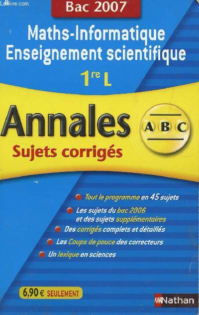 ABC ANNALES BAC 2007 - MATHS-INFORMATIQUE ENSEIGNEMENT TECHNIQUE - 1re L / SUJETS CORRIGES / TOUT LE PROGRAMMES EN 45 SUJETS - LES SUJETS DU BAC 2006 ET DES SUJETS SUPPLEMENTAIRES - DES CORRIGES COMPLETS ET DETAILLES - COUPS DE POUCE - LEXIQUE ...