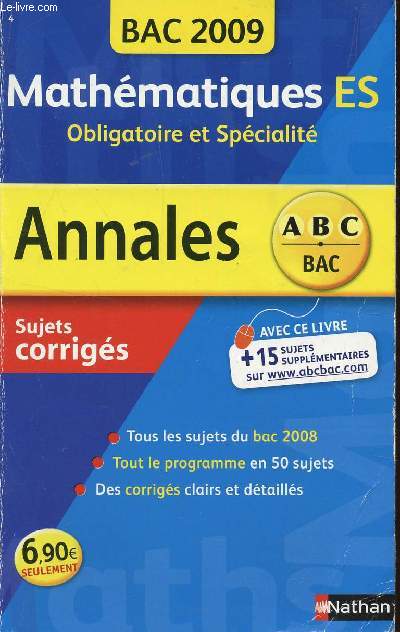 ABC ANNALES BAC 2009 - MATHEMATIQUES - ES OBLIGATOIRE ET SPECIALITE / SUJETS CORRIGES / TOUS LES SUJETS DU BAC 2008 - TOUT LE PROGRAMME EN 50 SUJETS - DES CORRIGES CLAIRS E DETAILLES
