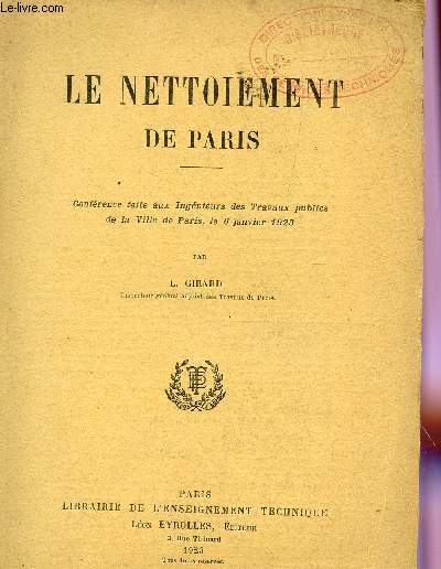 LE NETTOIEMENT DE PARIS /CONFERENCE FAITE AUX INGENIEURS DES TRAVAUX PUBLICS DE LA VILLE DE PARIS LE 6 JANVIER 1923.