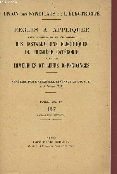 REGLES A APPLIQUER - POUR L'EXECUTION ET L'ENTRETIEN - DES INSTALLATIONS ELECTRIQUES DE PREMIERE CATEGORIE - DANS LES IMMEUBLES ET LEURS DEPENDANCES / ARRETEES PAR L'ASSEMBLEE GENERALE DE L'USE - LE JANVIER 1929 - PUBLICATION N137.