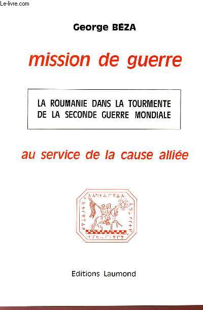 MISSION DE GUERRE AU SERVICE DE LA CAUSE ALLIEE / LA ROUMANIE DANS LA TOURMENTE DE LA SECONDE GUERRE MONDIALE.