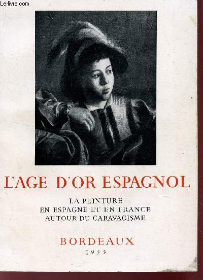 L'AGE D'OR ESPAGNOL - LA PEINTURE EN ESPAGNE ET EN FRANCE AUTOUR DU CARAVAGISME / EXPOSITION A BORDEAUX DU 16 MAI AU 31 JUILLET 1955.