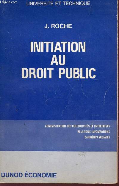 INITIATION AU DROIT PUBLIC : ADMINISTRATION DES COLLECTIVITES ET ENTREPRISES, RELATIONS INFORMATIONS, CARRIERES SOCIALES / 3e EDITION.