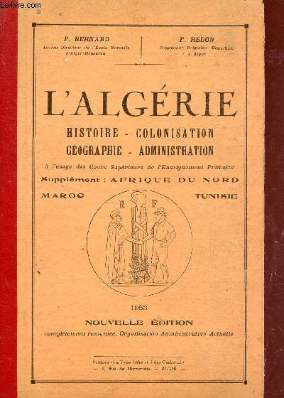 L'ALGERIE : HISTOIRE - COLONISATION - GEOGRAPHIE - ADMINISTRATION / SUPPLEMENT : AFRIQUE DU NORD : MAROC ET TUNISIE.