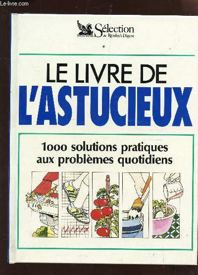 LE LIVRE DE L'ASTUCIEUX : 1000 SOLUTIONS PRATIQUES AUX PROBLEMES QUOTIDIENS.