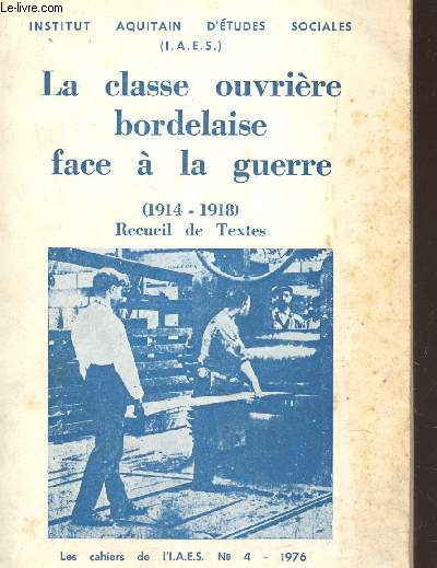 INSTITUT AQUITAIN D'ETUDES SOCIALES - CAHIER N4 / LA CLASSE OUVRIERE BORDELAISE FACE A AL GUERRE - 1914-1918 - RECUEIL DE TEXTES.