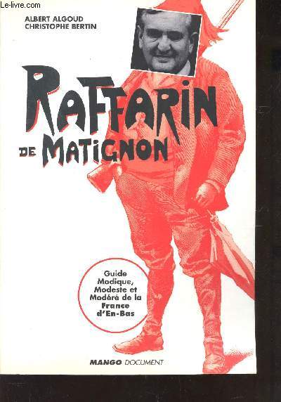 RAFFARIN DE MATIGNON / GUIDE MODIQUE, MODESTE ET MODERE DE LA FRANCE D'EN BAS.