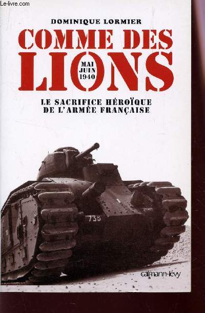 COMME DES LIONS - LE SACRIFICE HEROIQUE DE L'ARMEE FRANCAISE - MAI JUIN 1940.