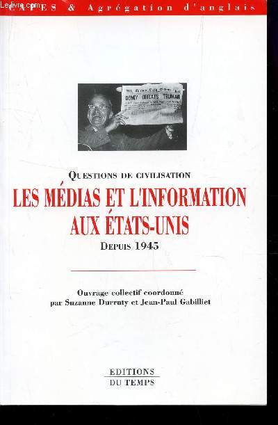 LES MEDIAS ET L'INFORMATION AUX ETATS-UNIS DEPUIS 1945 - QUESTIONS DE CIVILISATION / COLLECTION CAPES ET AGRAGATION D'ANGLAIS.