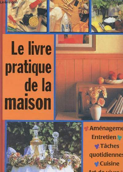 LE LIVRE PRATIQUE DE LA MAISON / AMENAGEMENT - ENTRETIEN - TACHES QUOTIDIENNES - CUISINE - ARTS DE VIVRE.
