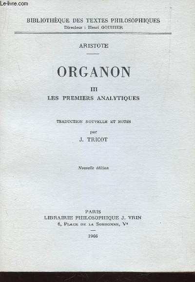 ORGANON - III : LES PREMIERES ANALYSES / BIBLIOTHEQUE DES TEXTES PHILOSOPHIQUES.