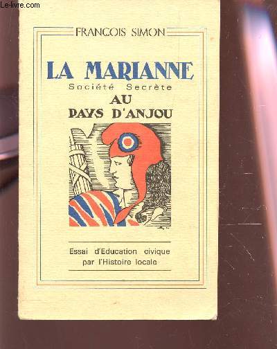 LA MARIANNE, SOCIETE SECRETE AU PAYS D'ANJOU - ESSAI D'EDUCATION CIVIQUE PAR L'HISTORIE LOCALE.