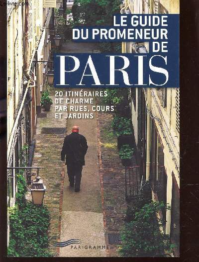 LE GUIDE DU PROMENEUR DE PARIS - 20 ITINERAIRES DE CHARMES PAR RUES, COURS ET JARDINS.