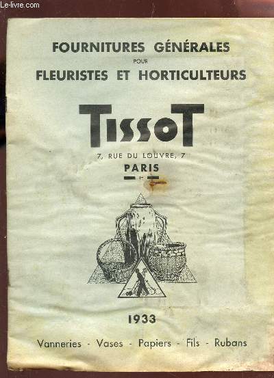 BROCHURE DES FOURNITURES GENERALES POUR FLEURISTES ET HORTICULTEURS TISSOT : vanneries - Vases - papiers - Fils Rubans / ANNEE 1933.