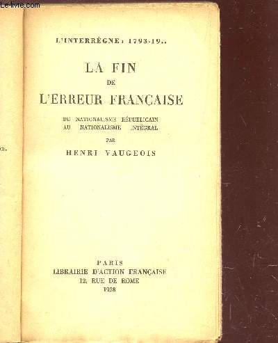 LA FIN DE L'ERREUR FRANCAISE - du nationalsime rpublicain au nationalisme intgral / (l'Interregne : 1793-19...).
