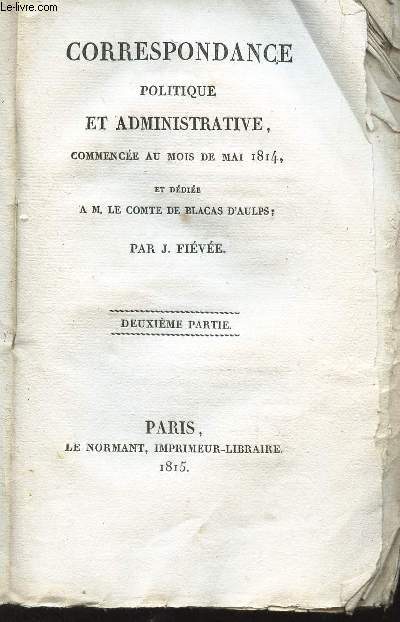 CORRESPONDANCE POLITIQUE ET ADMINISTRATIVE commence au mois de mai 1814 et ddie a M. LE COMTE DE BLACAS D'AULPS - 2e PARTIE.