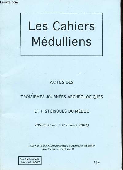 LES CAHIERS MEDULLIENS - ACTES DE TROISIEMES JOURNEE ARCHEOLOGIQUES ET HISTORIQUES DU MEDOC - (Blanquefort, 7 et 8 avril 2001) / NUMERO HORS SERIE - FEVRIER 2002.