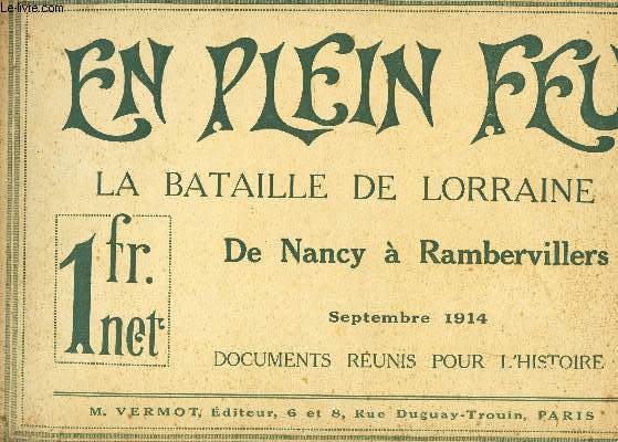 EN PLEIN FEU - LA BATAILLE DE LORRAINE - DE NANCY A RAMBERVILLERS - Septembre 1914 / DOCUMENTS REUNIS POUT L'HISTOIRE.