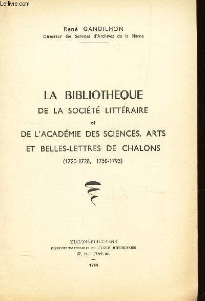 LA BIBLIOTHEQUE DE LA SOCIETE LITTERAIRE ET DE L'ACADEMIE DES SCIENCES, ARTS ET BELLES-LETTRES DE CHALONS (1720-1728 , 1750-1793) / / EXTRAIT DES MEMOIRES DE LA SOCIETE D'AGRICULTURE, COMMERCE, SCIENCES ET ARTS DE LA MARNE - 2e serie - T. XXXI - 1957.