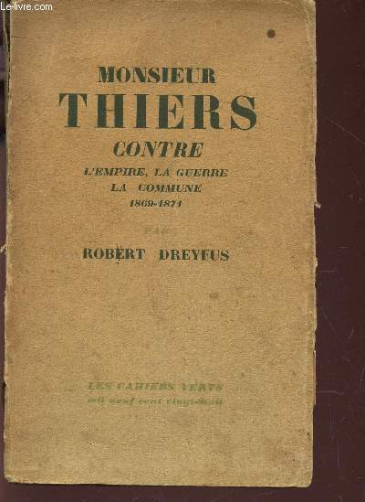 MONSIEUR THIERS CONTRE L'EMPIRE, LA GUERRE, LA COMMUNE - 1869-1821. / N6 DE LA COLLECTION LES CAHIERS VERTS