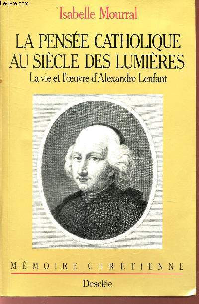 LA PENSEE CATHOLIQUE AU SIECLE DES LUMIERES - LA VIE ET L'OEUVRE D'ALEXANDRE LENFANT. / COLLECTION CHRETIENNE.