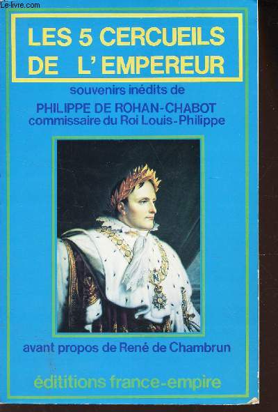 LES 5 CERCUEILS DE L'EMPEREUR / SOUVENIRS INEDITS DE PHILIPPE DE ROHAN CHABOT, COMMISSAIRE DU ROI LOUIS PHILIPPE.