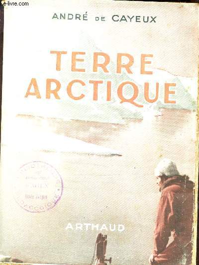 TERRE ARCTIQUE - AVEC L'EXPEDITION FRANCAISE AU GROENLAND.