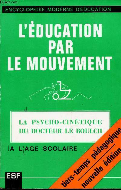 L'EDUCATION PAR LE MOUVEMENT - LA PSYCHO-CINETIQUE DU DOCTEUR LE BOULCH A L'AGE SCOLAIRE. / Encyclopedie moderne d'education