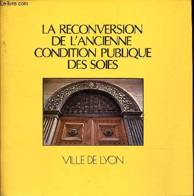 LA RECONVERSION DE L'ANCIENNE CONDITION PUBLIQUE DES SOIES - VILLE DE LYON / de la condition des soies a l'equipement socio-culturel des pentes de la Croix-Rousse - 1976-1982.