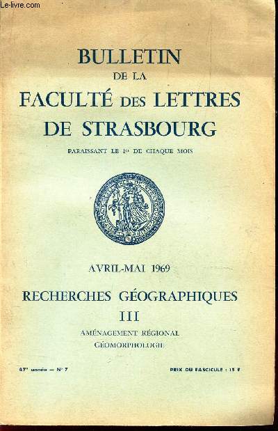 BULLETIN DE LA FACULTE DES LETTRES DE STRASBOURG DE STRABOURG - AVRIL-MAI 1969 - Recherches geographiques - III - Amenagement regional - Geomorphologie / 47e anne - N7.