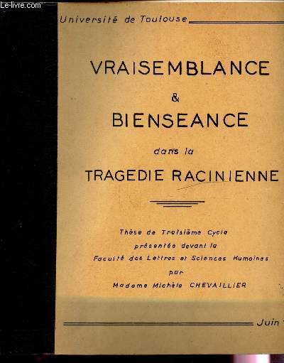 VRAISEMBLANCE & BIENSEANCE DANS LA TRAGEDIE RACINIENNE - THESE DE TROISIEME CYCLE presente en Juin 1966 a la Facult des Lettres et Sciences humaines de toulouse.