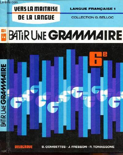 BATIR UNE GRAMMAIRE - CLASSE DE SIXIEME / LANGUE FRANCAISE 1 - COLLECTION G. BELLOC - VERS LA MAITRISE DE LA LANGUE.